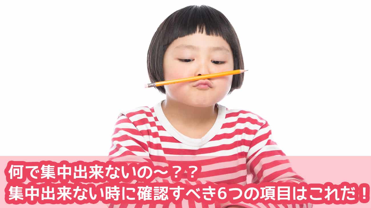 何で集中出来ないの~?? 集中出来ない時に確認すべき6つの項目はこれだ!!