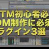 【DTM初心者必見・動画解説！】EDM制作で必須のプラグイン3選！